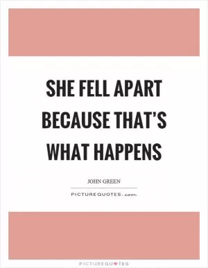 She fell apart because that’s what happens Picture Quote #1