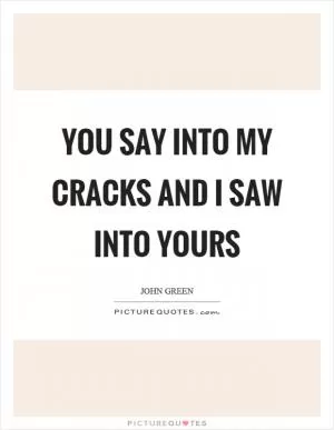 You say into my cracks and I saw into yours Picture Quote #1