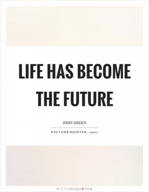 Life has become the future Picture Quote #1