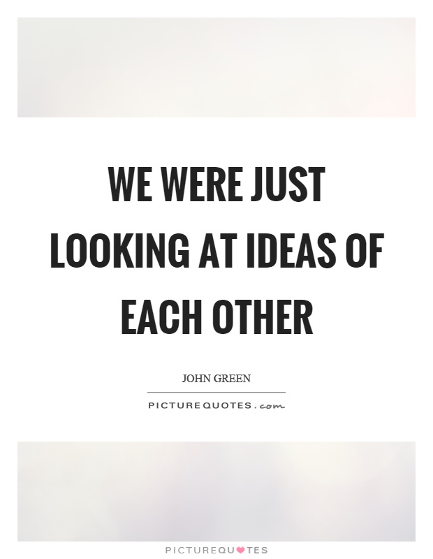 We were just looking at ideas of each other Picture Quote #1