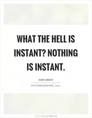 What the hell is instant? Nothing is instant Picture Quote #1