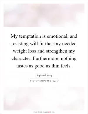 My temptation is emotional, and resisting will further my needed weight loss and strengthen my character. Furthermore, nothing tastes as good as thin feels Picture Quote #1