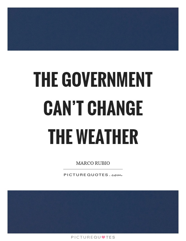 The government can’t change the weather Picture Quote #1