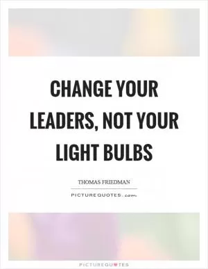 Change your leaders, not your light bulbs Picture Quote #1