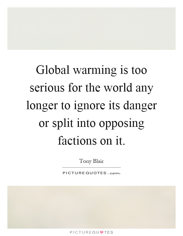 Global warming is too serious for the world any longer to ignore its danger or split into opposing factions on it Picture Quote #1