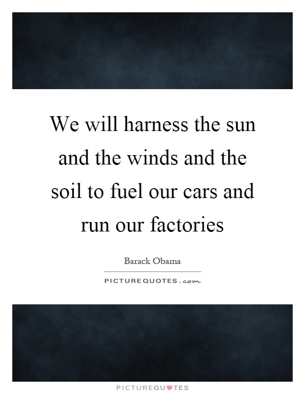 We will harness the sun and the winds and the soil to fuel our cars and run our factories Picture Quote #1