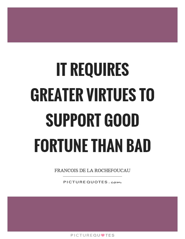 It requires greater virtues to support good fortune than bad Picture Quote #1