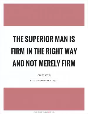 The superior man is firm in the right way and not merely firm Picture Quote #1
