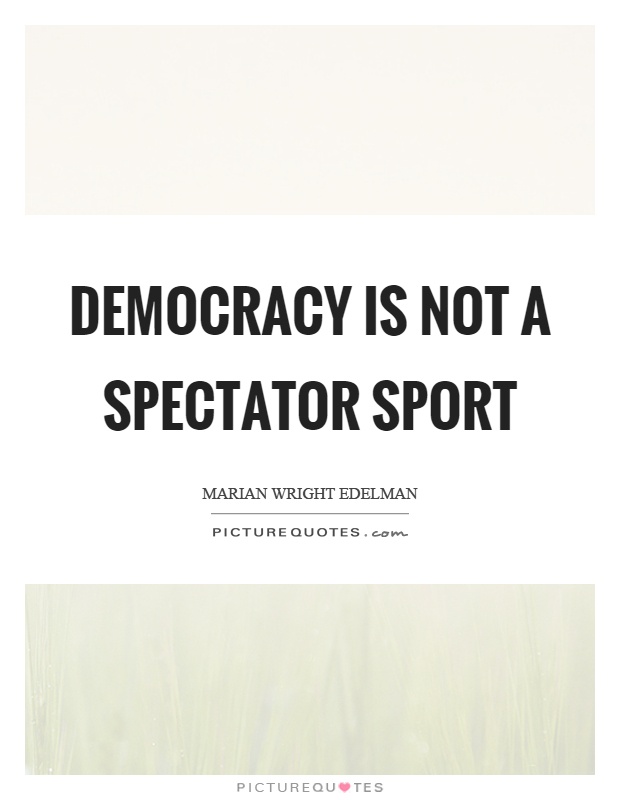 Democracy is not a spectator sport Picture Quote #1