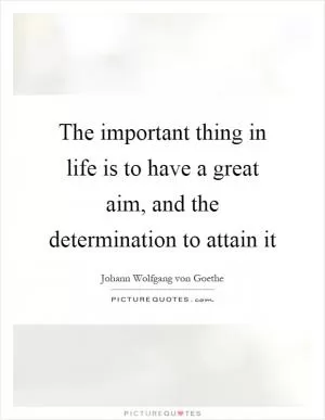 The important thing in life is to have a great aim, and the determination to attain it Picture Quote #1
