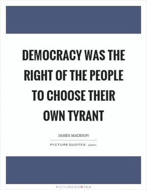 Democracy was the right of the people to choose their own tyrant Picture Quote #1