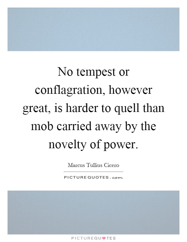 No tempest or conflagration, however great, is harder to quell than mob carried away by the novelty of power Picture Quote #1