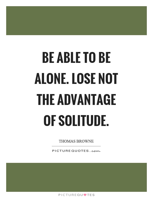 Be able to be alone. Lose not the advantage of solitude Picture Quote #1