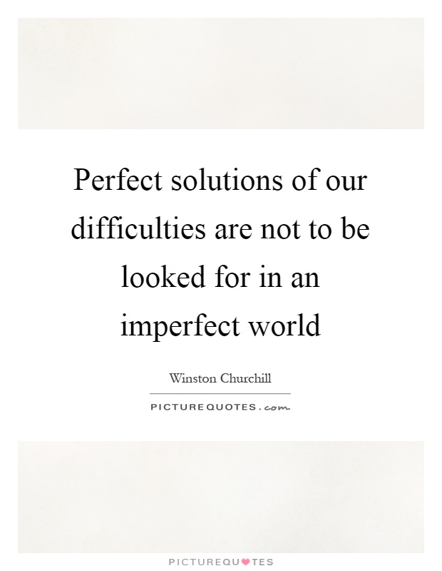 Perfect solutions of our difficulties are not to be looked for in an imperfect world Picture Quote #1