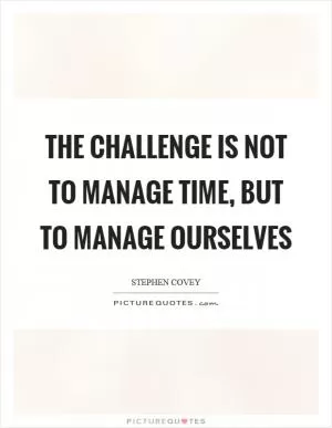 The challenge is not to manage time, but to manage ourselves Picture Quote #1