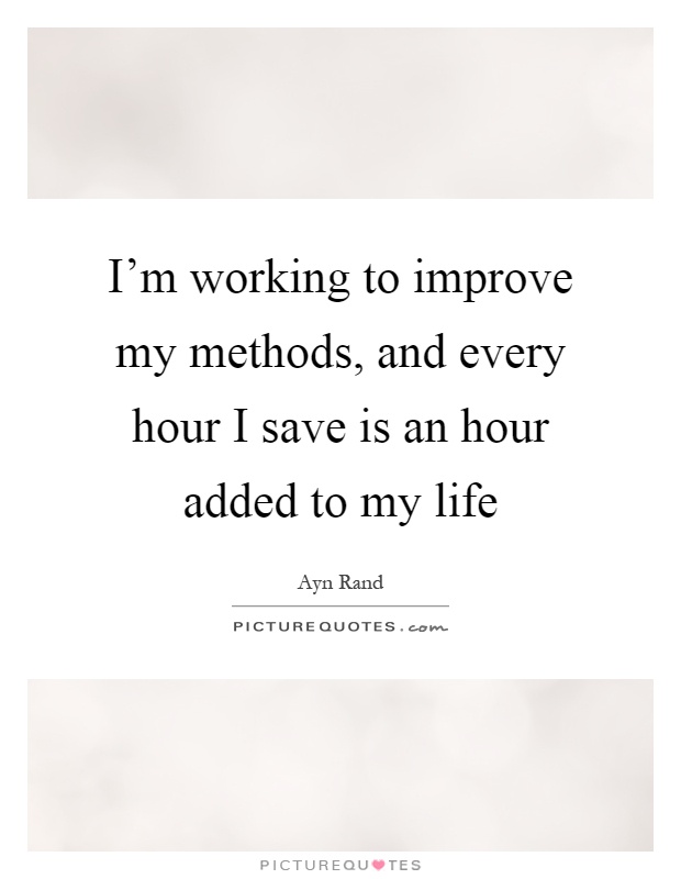 I'm working to improve my methods, and every hour I save is an hour added to my life Picture Quote #1