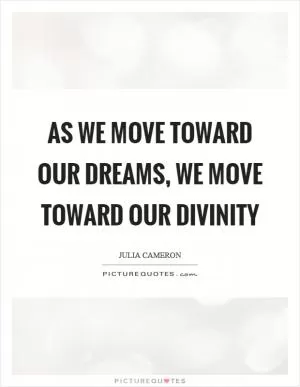 As we move toward our dreams, we move toward our divinity Picture Quote #1