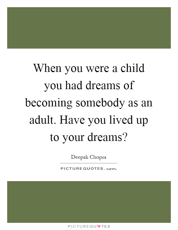 When you were a child you had dreams of becoming somebody as an adult. Have you lived up to your dreams? Picture Quote #1