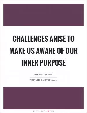 Challenges arise to make us aware of our inner purpose Picture Quote #1