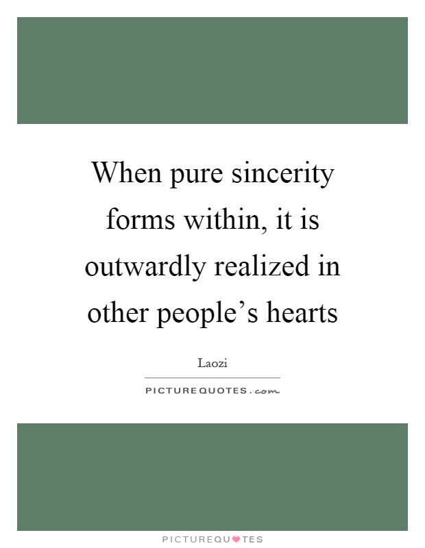 When pure sincerity forms within, it is outwardly realized in other people's hearts Picture Quote #1