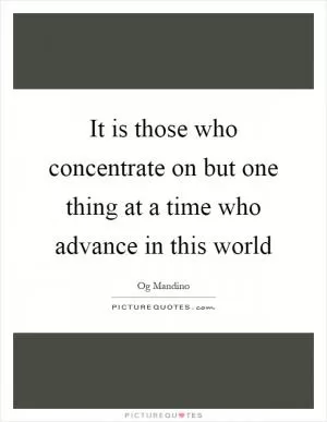 It is those who concentrate on but one thing at a time who advance in this world Picture Quote #1