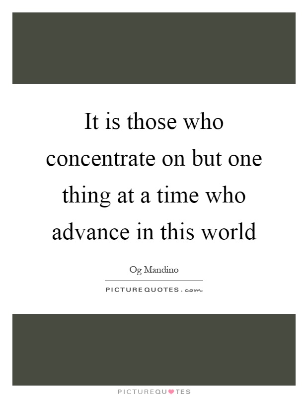 It is those who concentrate on but one thing at a time who advance in this world Picture Quote #1