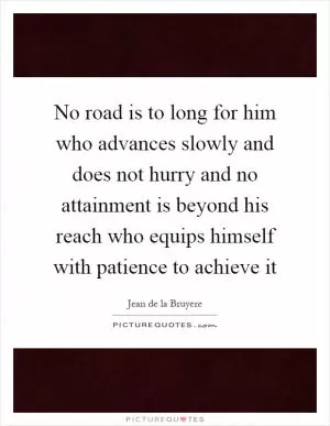 No road is to long for him who advances slowly and does not hurry and no attainment is beyond his reach who equips himself with patience to achieve it Picture Quote #1