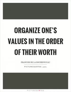 Organize one’s values in the order of their worth Picture Quote #1
