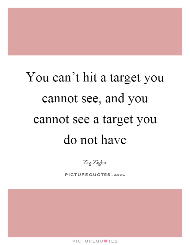 You can't hit a target you cannot see, and you cannot see a target you do not have Picture Quote #1