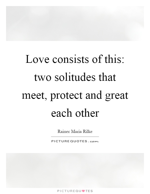 Love consists of this: two solitudes that meet, protect and great each other Picture Quote #1