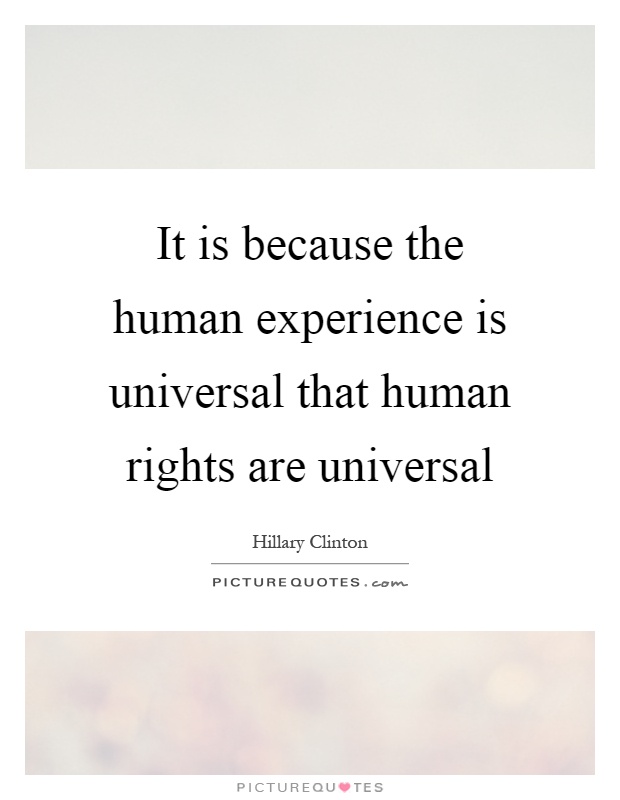 It is because the human experience is universal that human rights are universal Picture Quote #1