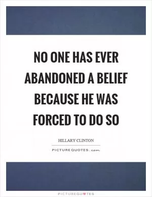 No one has ever abandoned a belief because he was forced to do so Picture Quote #1