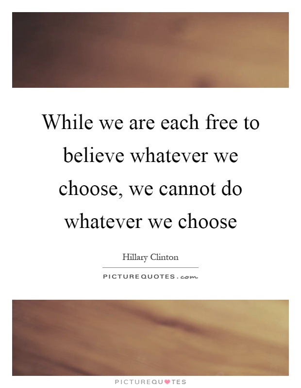 While we are each free to believe whatever we choose, we cannot do whatever we choose Picture Quote #1