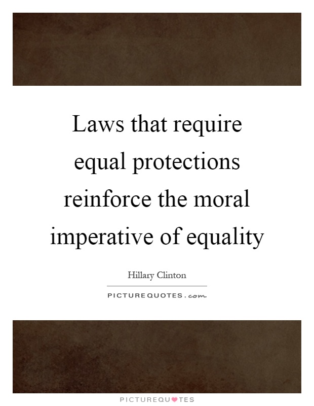 Laws that require equal protections reinforce the moral imperative of equality Picture Quote #1