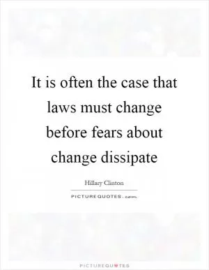 It is often the case that laws must change before fears about change dissipate Picture Quote #1