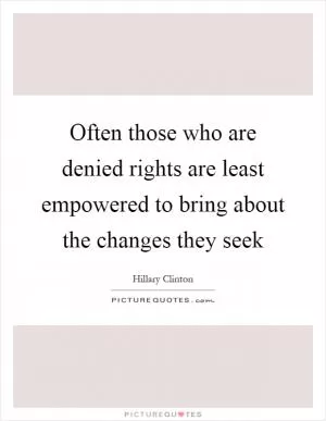 Often those who are denied rights are least empowered to bring about the changes they seek Picture Quote #1