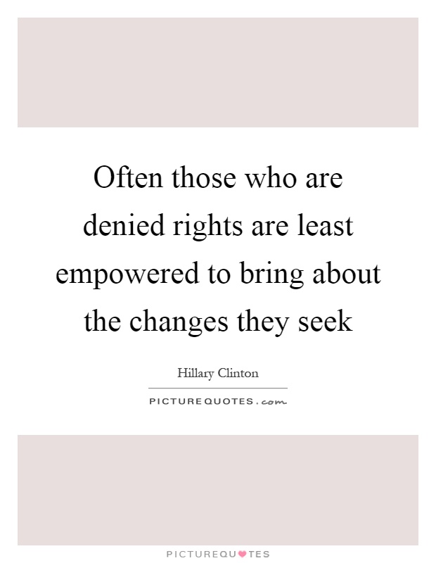 Often those who are denied rights are least empowered to bring about the changes they seek Picture Quote #1