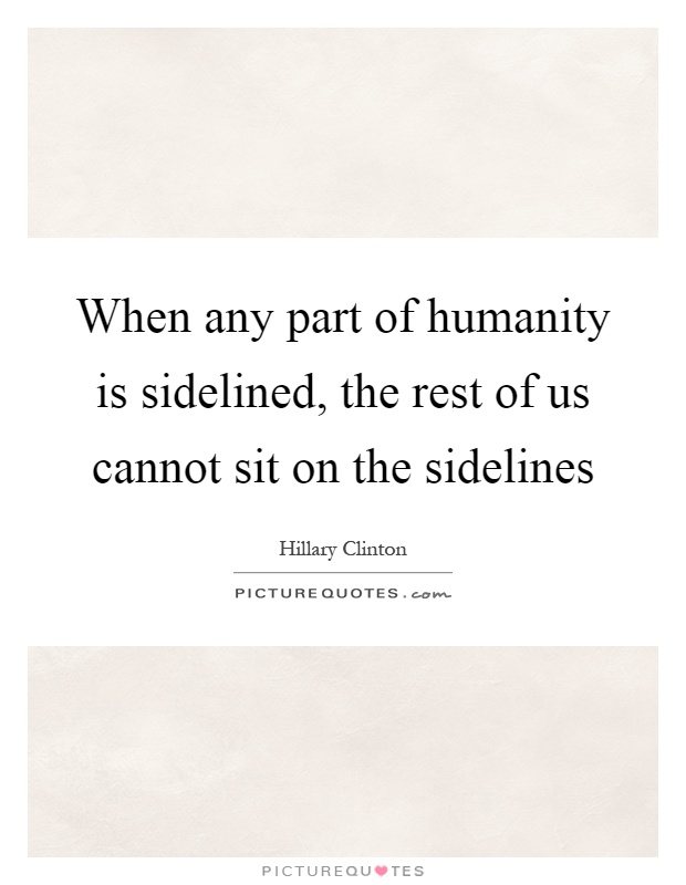 When any part of humanity is sidelined, the rest of us cannot sit on the sidelines Picture Quote #1