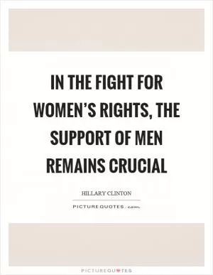In the fight for women’s rights, the support of men remains crucial Picture Quote #1