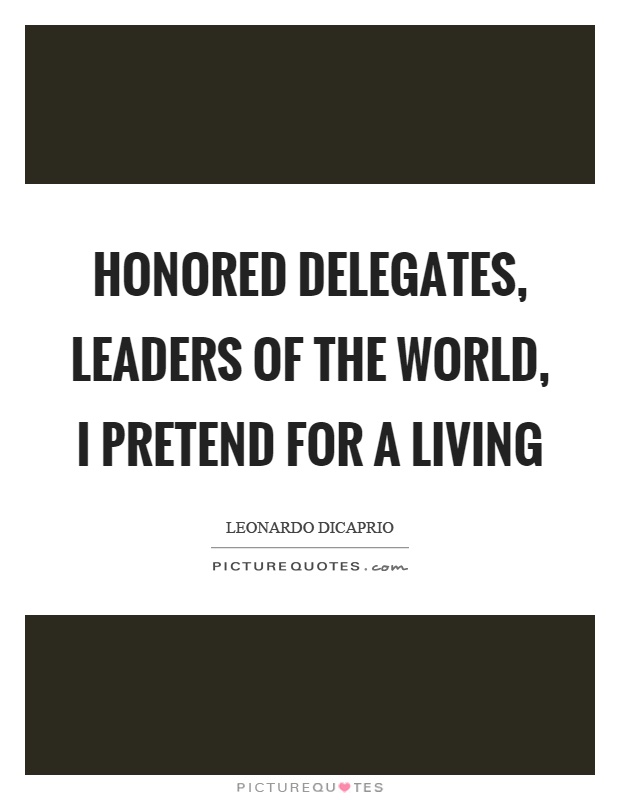 Honored delegates, leaders of the world, I pretend for a living Picture Quote #1