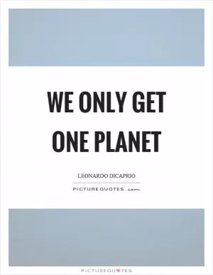 We only get one planet Picture Quote #1