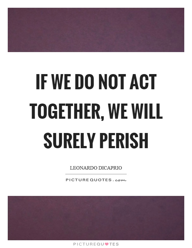 If we do not act together, we will surely perish Picture Quote #1