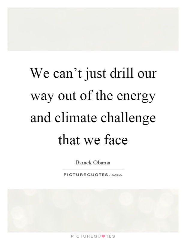 We can't just drill our way out of the energy and climate challenge that we face Picture Quote #1