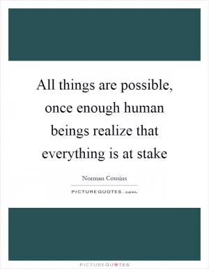 All things are possible, once enough human beings realize that everything is at stake Picture Quote #1