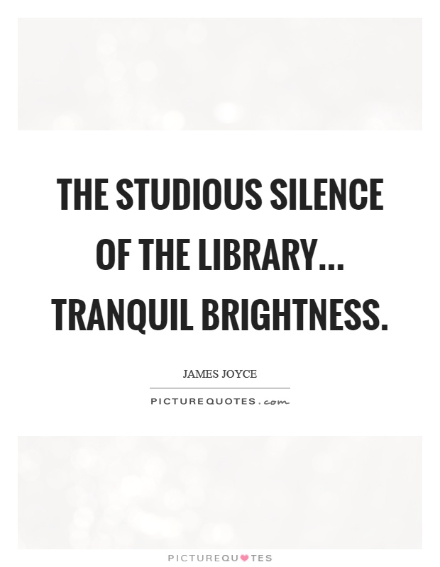 The studious silence of the library... Tranquil brightness Picture Quote #1