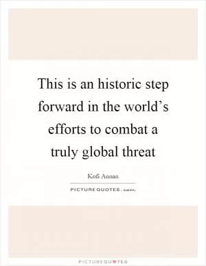 This is an historic step forward in the world’s efforts to combat a truly global threat Picture Quote #1