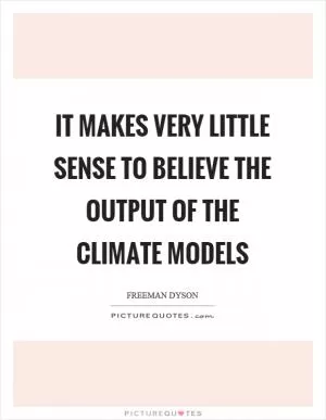 It makes very little sense to believe the output of the climate models Picture Quote #1