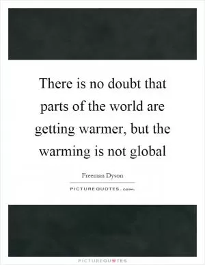 There is no doubt that parts of the world are getting warmer, but the warming is not global Picture Quote #1