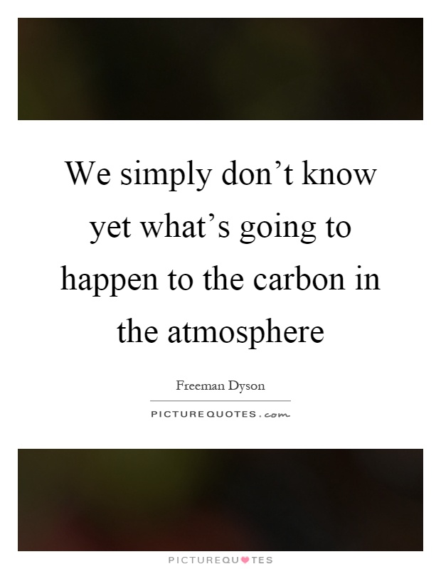 We simply don't know yet what's going to happen to the carbon in the atmosphere Picture Quote #1