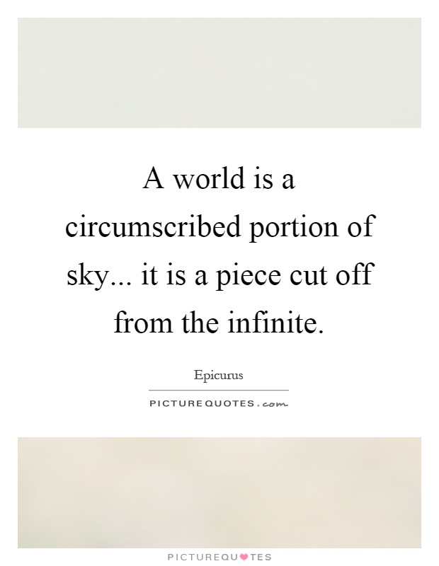 A world is a circumscribed portion of sky... it is a piece cut off from the infinite Picture Quote #1